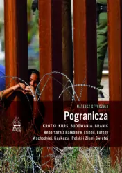 Pogranicza. Krótki kurs budowania granic. Reportaże z Bałkanów, Etiopii, Europy Wschodniej, Kaukazu, Polski i Ziemi Świętej