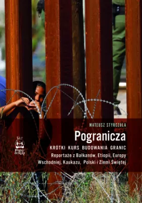 Pogranicza. Krótki kurs budowania granic. Reportaże z Bałkanów, Etiopii, Europy Wschodniej, Kaukazu, Polski i Ziemi Świętej