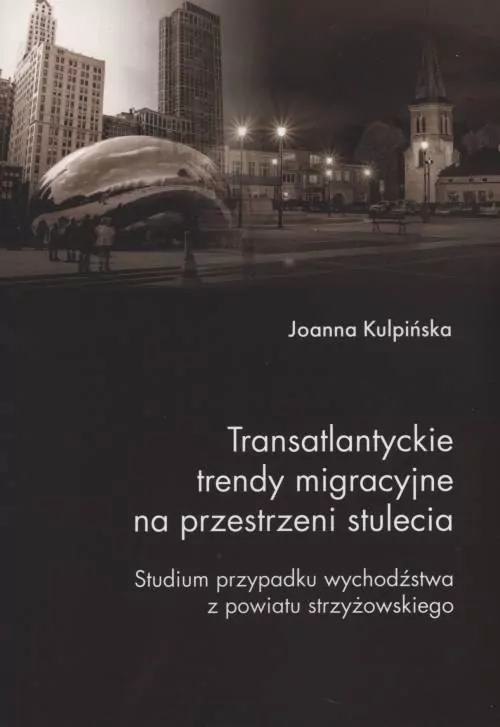 Transatlantyckie trendy migracyjne na przestrzeni stulecia. Studium przypadku wychodźstwa z powiatu strzyżowskiego. Societas. Tom 122 - tantis.pl