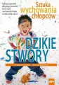 Dzikie stwory. Sztuka wychowania chłopców - tantis.pl