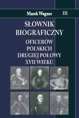 Słownik biograficzny oficerów polskich drugiej połowy XVII wieku. Tom 3.
