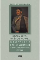 Który szedł po życie nowe... Opowieść o poecie-legioniście Stanisławie Długoszu "Teterze"