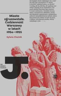 Miasto zgruzowstałe. Codzienność Warszawy w latach 19544-1955. Na Jeden Temat