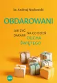 Obdarowani. Jak żyć na co dzień darami Ducha Świętego - tantis.pl