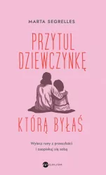 Przytul dziewczynkę, którą byłaś. Wylecz swoje rany z przeszłości i zaopiekuj się sobą