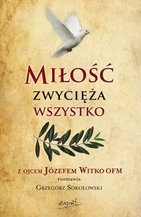 Miłość zwycięża wszystko. Z Ojcem Józefem Witko OFM rozmawia Grzegorz Sokołowski - tantis.pl