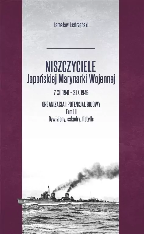 Niszczyciele Japońskiej Marynarki Wojennej. Organizacja i potencjał bojowy. Tom 3 - tantis.pl