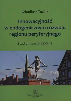 Innowacyjność w endogenicznym rozwoju regionu peryferyjnego - tantis.pl